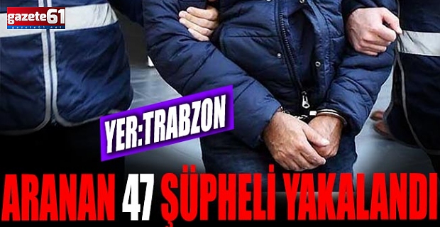 Aranan 47 şüpheli yakalandı