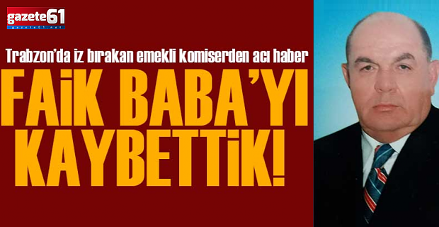 FAİK BABA’YI KAYBETTİK!