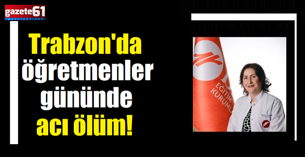 Trabzon’da öğretmenler gününde acı ölüm!