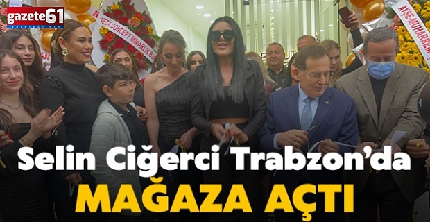 Selin Ciğerci Trabzon’a mağaza açtı