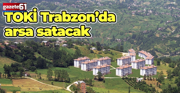 TOKİ, Trabzon'da arsa satacak!