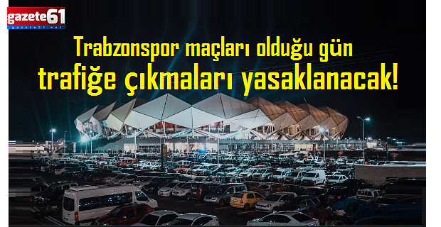 Trabzonspor maçları olduğunda trafiğe çıkmaları yasaklanacak!