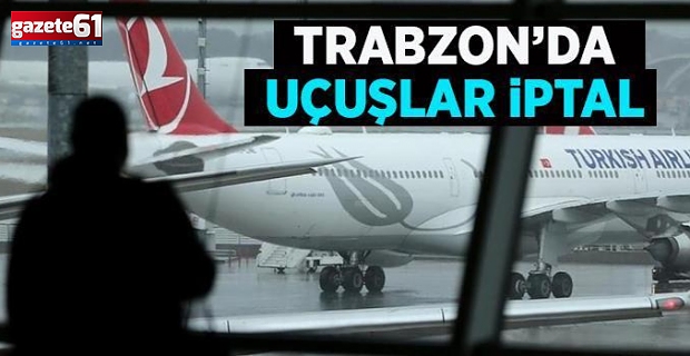 Trabzon uçuşları bir bir iptal edildi