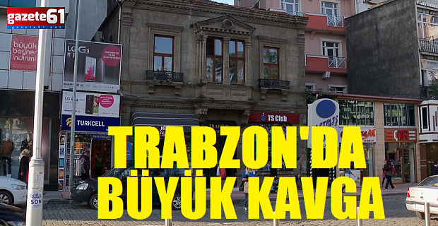 Trabzon'da Büyük Kavga