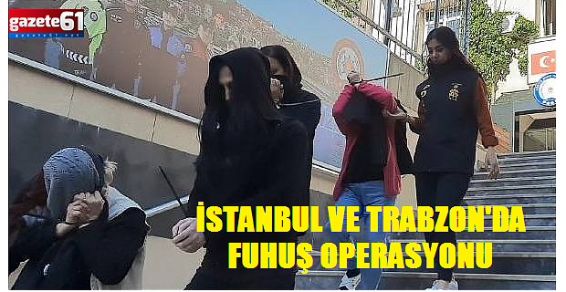 İSTANBUL VE TRABZON'DA FUHUŞ OPERASYONU