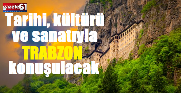 Tarihi, kültürü ve sanatıyla Trabzon konuşulacak