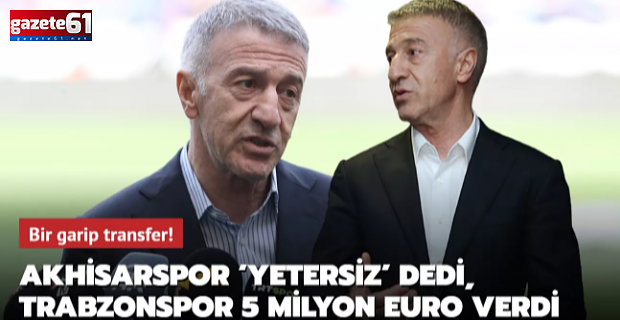 Akhisarspor ‘yetersiz' dedi, Trabzonspor 5 milyon euro verdi!