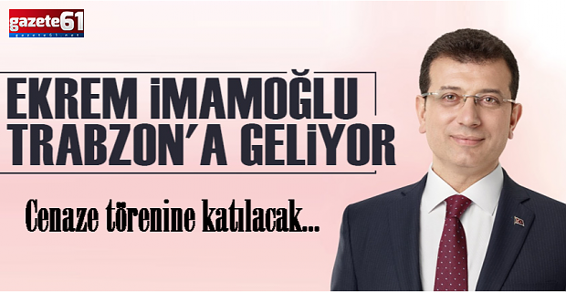 Ekrem İmamoğlu Trabzon'a geliyor. Cenaze törenine katılacak...