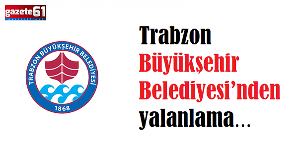 Trabzon Büyükşehir Belediyesi’nden yalanlama