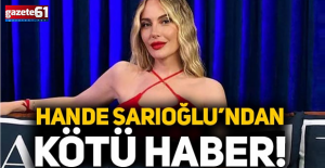 Hande Sarıoğlu kötü haberi verdi!