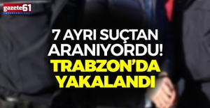 Trabzon'da 7 ayrı suçtan aranıyordu
