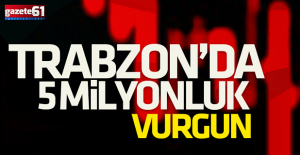 Trabzon merkezli büyük vurgun!