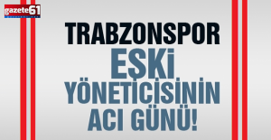 Trabzonspor eski yöneticisi Öztürk'ün acı günü!