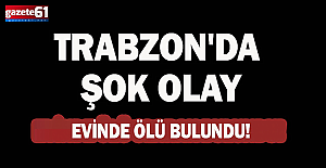 Trabzonda acı olay! Evde ölü...