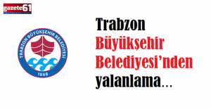 Trabzon Büyükşehir Belediyesi’nden yalanlama