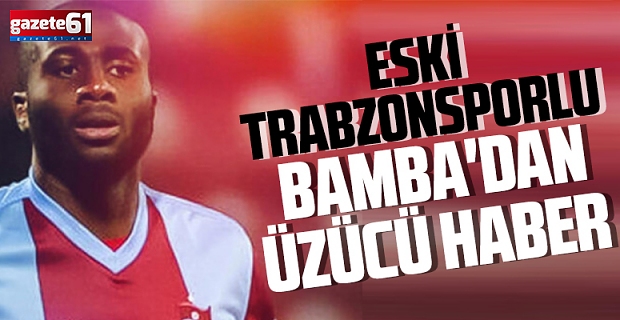 Eski Trabzonsporlu Sol Bamba'dan üzücü haber