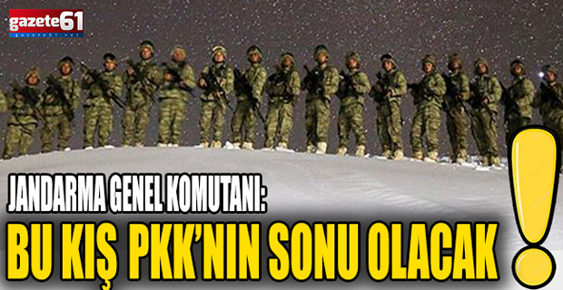 Jandarma Genel Komutanı: Bu kış PKK’nın sonu olacak!