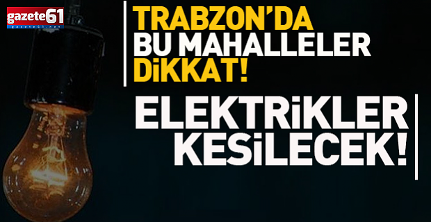 Ortahisar'da 6 mahallede elektrikler kesilecek!