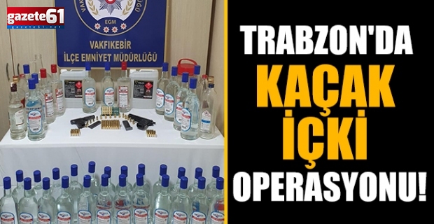 Trabzon'da kaçak içki operasyonu! 