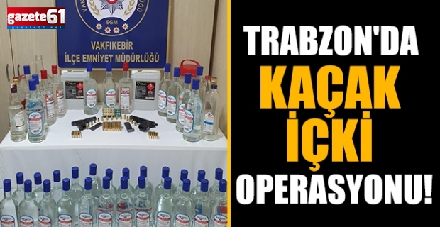Trabzon'da kaçak içki operasyonu!