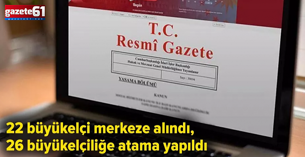 22 büyükelçi merkeze alındı, 26 büyükelçiliğe atama yapıldı