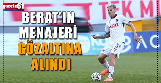 Berat’ın menajeri gözaltına alındı