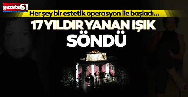 Her şey bir estetik operasyon ile başladı! 17 yıldır yanan ışık söndü