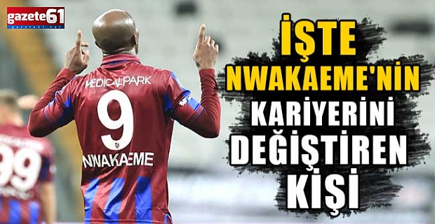 İşte Nwakaeme'nin Kariyerini Değiştiren Kişi