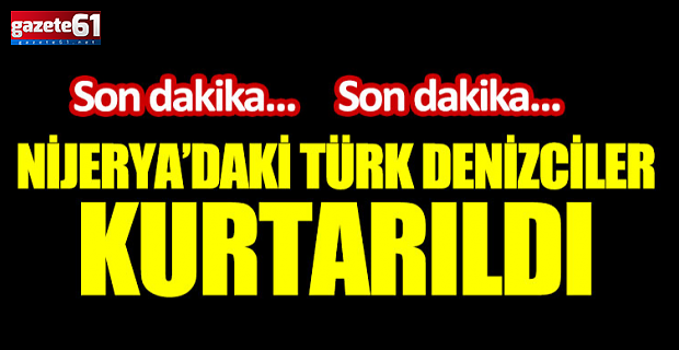 Korsanlar tarafından kaçırılan 15 Türk denizci kurtarıldı
