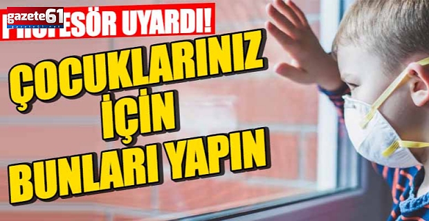 Profesör uyardı! Çocuklarınız için bunları yapın