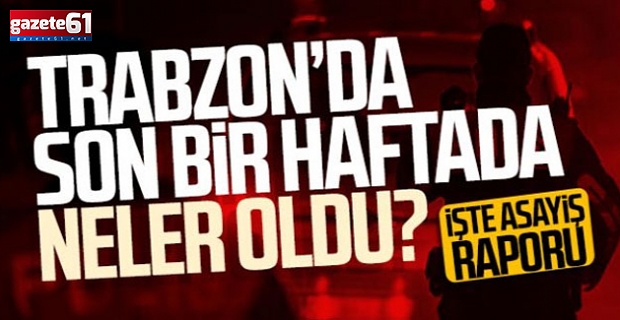 Trabzon'da 1 haftalık asayiş raporu!