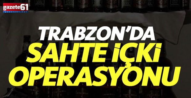 Trabzon'da sahte içkiye yönelik operasyon!