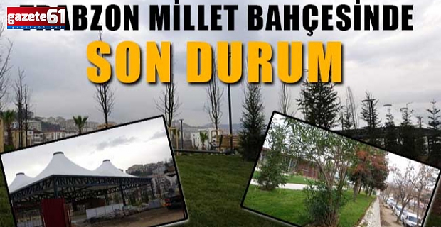 Trabzon Millet Bahçesinde Son Durum