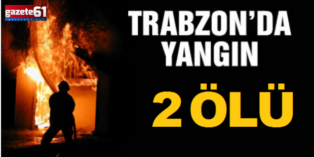 Trabzon'da 2 kişi yanarak can verdi!