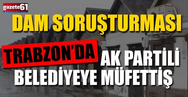 Dam Soruşturması... AK Partili Belediyeye Müfettiş...
