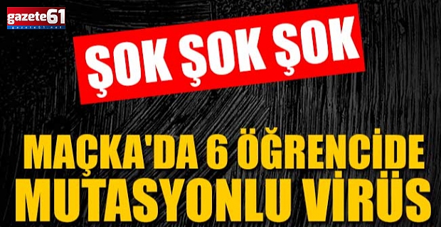 Maçka'da 6 öğrencide mutasyonlu virüs