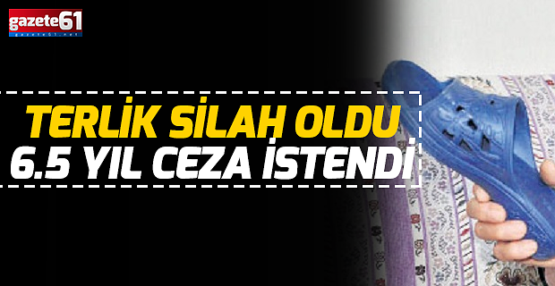 TERLİK SİLAH OLDU 6.5 YIL CEZA İSTENDİ