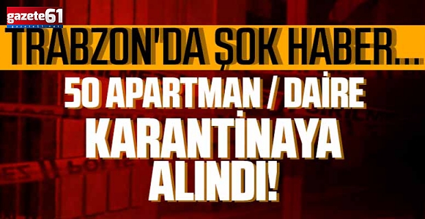 Trabzon'da şok haber... 50 apartman / daire karantinaya alındı!