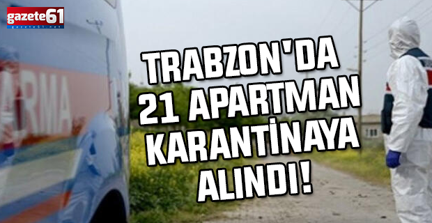 Trabzon'da yeni karantina kararları.. 21 Apartman karantinaya alındı!