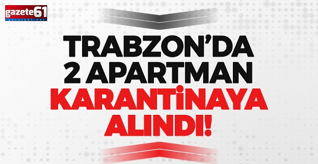 Trabzon'da 2 apartman karantinaya alındı