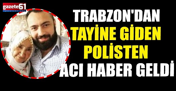 TRABZON'DAN TAYİNE GİDEN POLİSTEN ACI HABER GELDİ