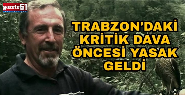 Trabzon'daki kritik dava öncesi yasak geldi!