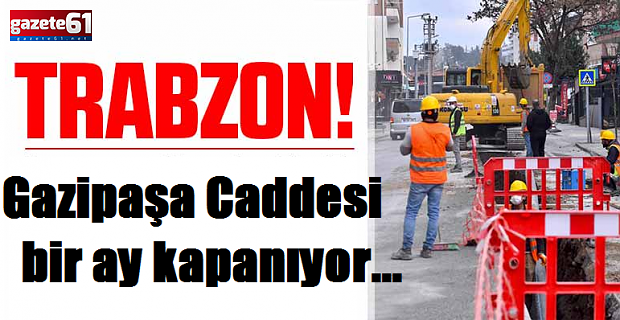 Trabzon’da o cadde 1 ay kapanıyor