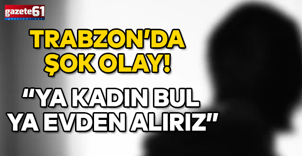 “Ya kadın bul  Ya evden alırız”