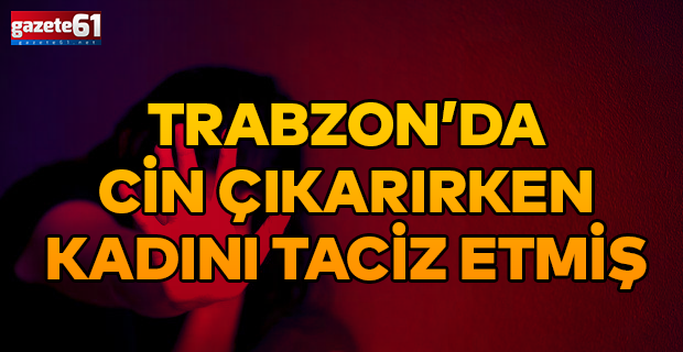 CİN ÇIKARIRKEN  KADINI TACİZ ETMİŞ