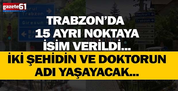 Trabzon’da 15 ayrı noktaya isim verildi... İki şehidin ve doktorun adı yaşayacak...
