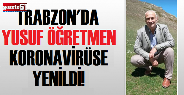 Trabzonlu Yusuf öğretmen koronavirüs kurbanı...