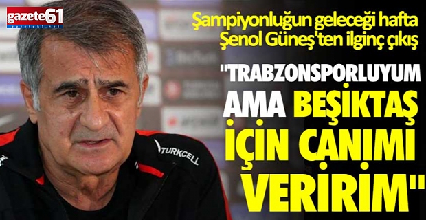 ''Trabzonsporluyum ama Beşiktaş için canımı veririm''