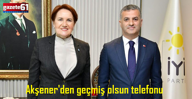 Akşener'den geçmiş olsun telefonu