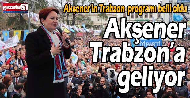Akşener Trabzon’a geliyor Akşener’in Trabzon programı belli oldu